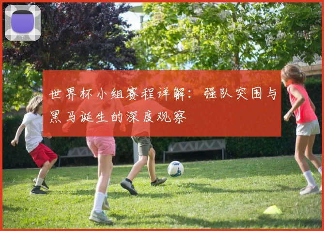 世界杯小组赛程详解：强队突围与黑马诞生的深度观察