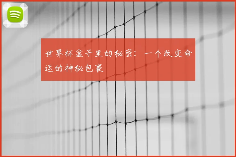 世界杯盒子里的秘密:一个改变命运的神秘包裹