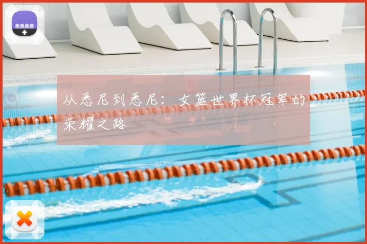 从悉尼到悉尼:女篮世界杯冠军的荣耀之路