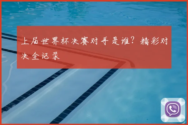 上届世界杯决赛对手是谁?精彩对决全记录