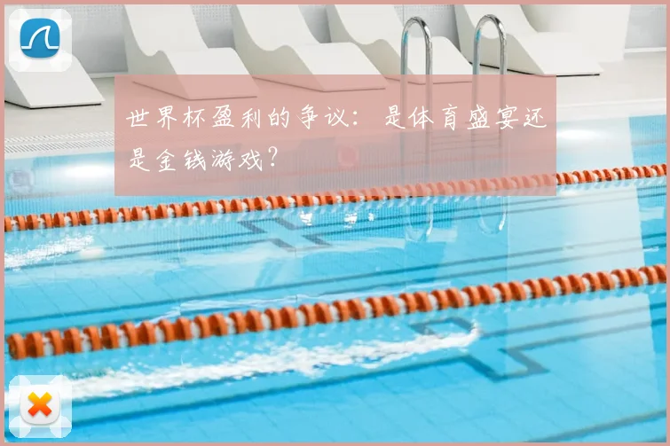 世界杯盈利的争议:是体育盛宴还是金钱游戏?