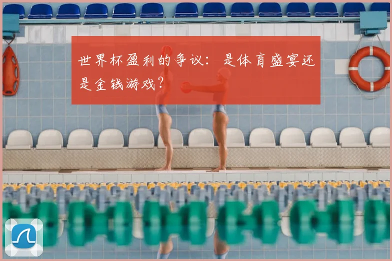 世界杯盈利的争议:是体育盛宴还是金钱游戏?