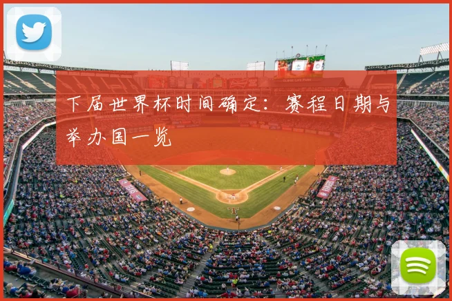 下届世界杯时间确定：赛程日期与举办国一览