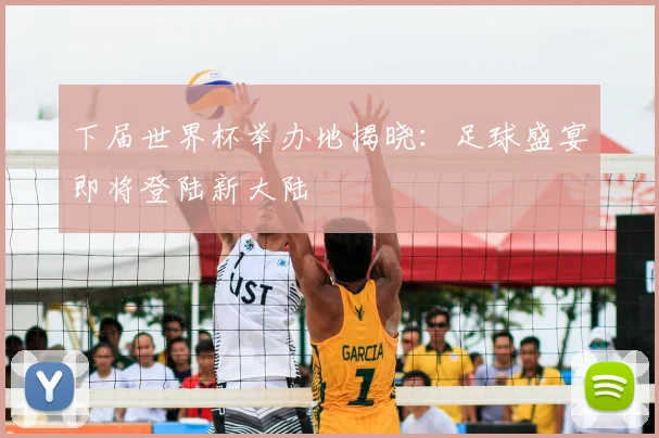 下届世界杯举办地揭晓:足球盛宴即将登陆新大陆