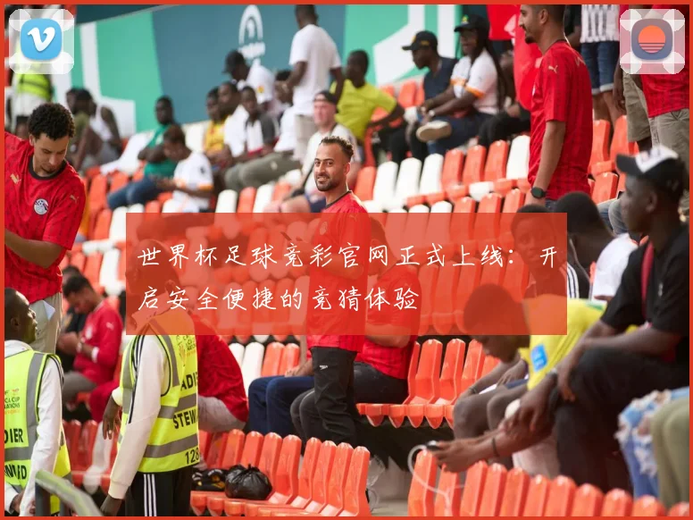 世界杯足球竞彩官网正式上线:开启安全便捷的竞猜体验