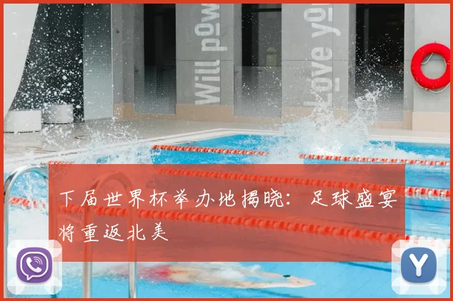 下届世界杯举办地揭晓:足球盛宴将重返北美