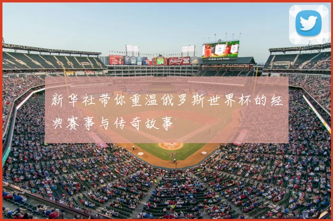 新华社带你重温俄罗斯世界杯的经典赛事与传奇故事