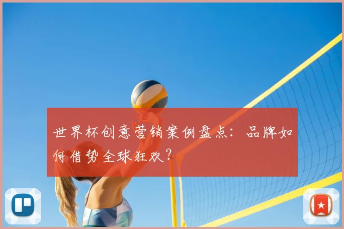 世界杯创意营销案例盘点:品牌如何借势全球狂欢?