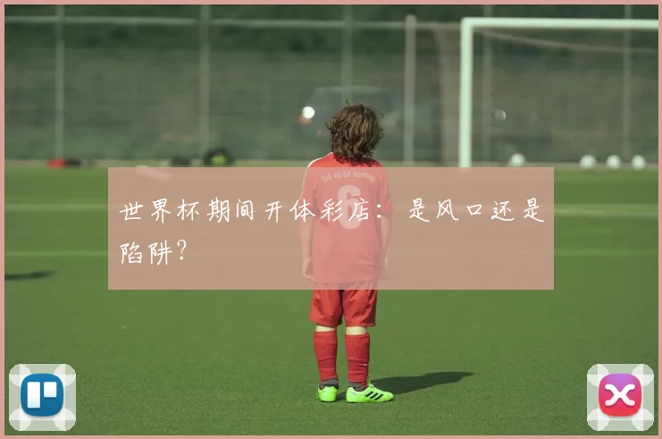 世界杯期间开体彩店：是风口还是陷阱？