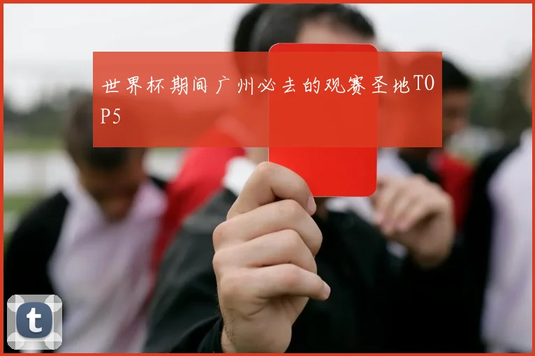世界杯期间广州必去的观赛圣地TOP5