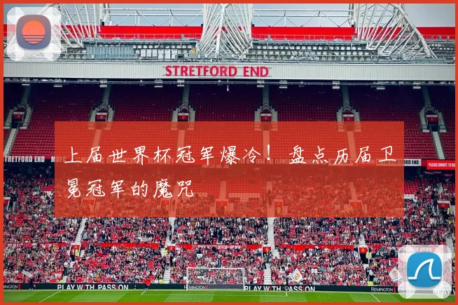 上届世界杯冠军爆冷！盘点历届卫冕冠军的魔咒