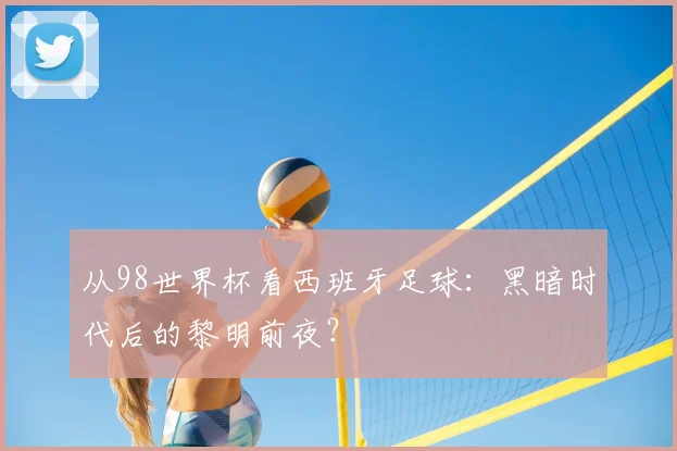 从98世界杯看西班牙足球：黑暗时代后的黎明前夜？