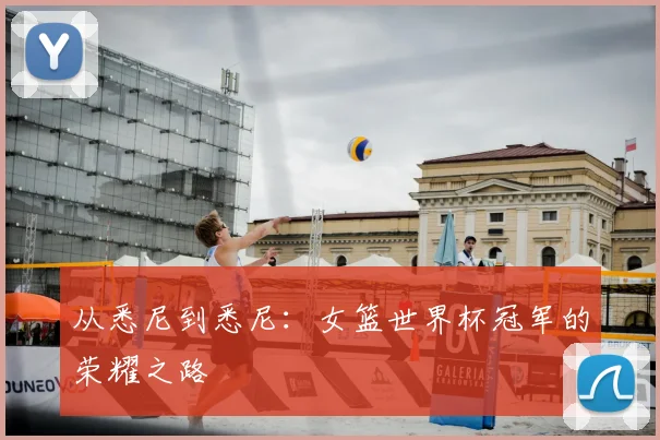 从悉尼到悉尼:女篮世界杯冠军的荣耀之路