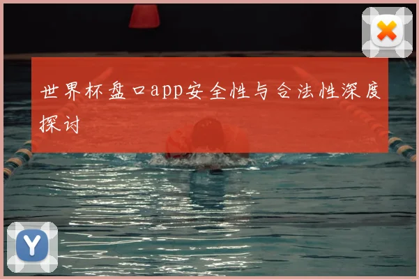 世界杯盘口app安全性与合法性深度探讨