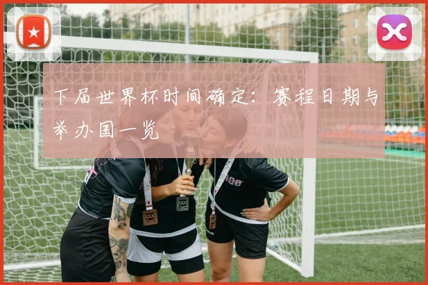 下届世界杯时间确定：赛程日期与举办国一览