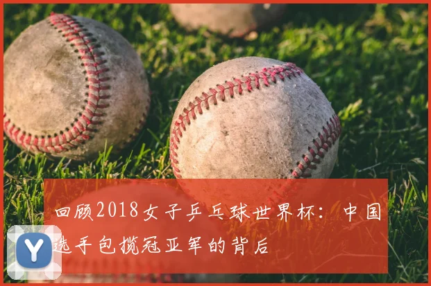 回顾2018女子乒乓球世界杯：中国选手包揽冠亚军的背后