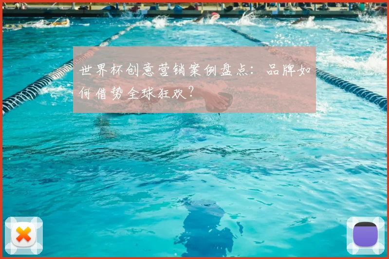 世界杯创意营销案例盘点:品牌如何借势全球狂欢?